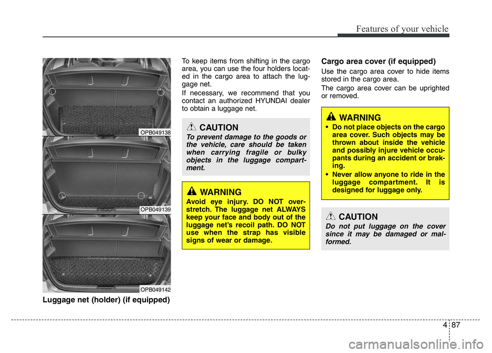 HYUNDAI I10 2015 Owners Manual 487
Features of your vehicle
Luggage net (holder) (if equipped)
To keep items from shifting in the cargo
area, you can use the four holders locat-
ed in the cargo area to attach the lug-
gage net.
If HYUNDAI I10 2015 Owners Manual 487
Features of your vehicle
Luggage net (holder) (if equipped)
To keep items from shifting in the cargo
area, you can use the four holders locat-
ed in the cargo area to attach the lug-
gage net.
If