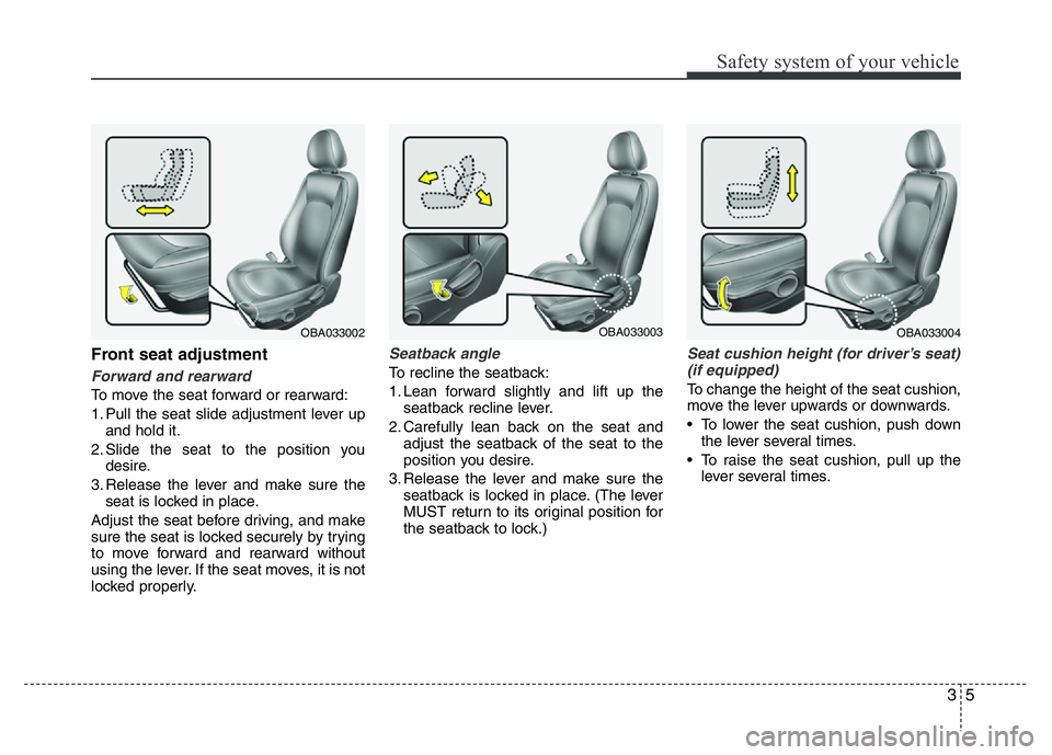 HYUNDAI I10 2015  Owners Manual 35
Safety system of your vehicle
Front seat adjustment
Forward and rearward
To move the seat forward or rearward:
1. Pull the seat slide adjustment lever up
and hold it.
2. Slide the seat to the posit