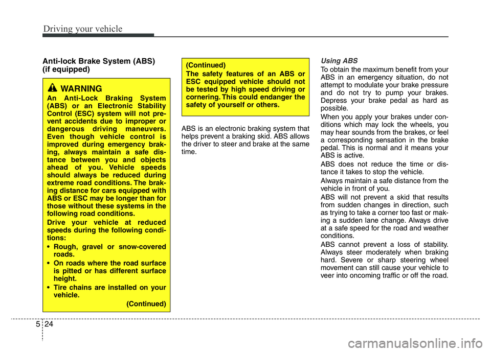 HYUNDAI I10 2015  Owners Manual Driving your vehicle
24 5
Anti-lock Brake System (ABS) 
(if equipped) 
ABS is an electronic braking system that
helps prevent a braking skid. ABS allows
the driver to steer and brake at the same
time.