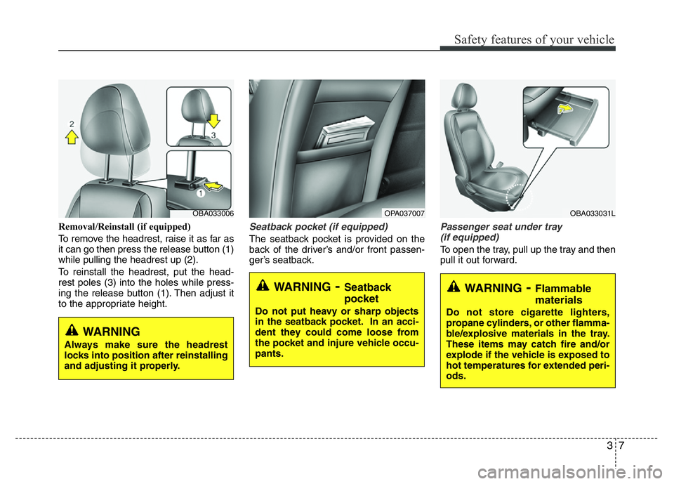 HYUNDAI I10 2015  Owners Manual 37
Safety features of your vehicle
Removal/Reinstall (if equipped)
To remove the headrest, raise it as far as
it can go then press the release button (1)
while pulling the headrest up (2).
To reinstal