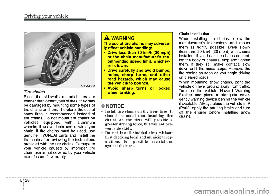 HYUNDAI I10 2015  Owners Manual Driving your vehicle
38 5
Tire chains 
Since the sidewalls of radial tires are
thinner than other types of tires, they may
be damaged by mounting some types of
tire chains on them. Therefore, the use 