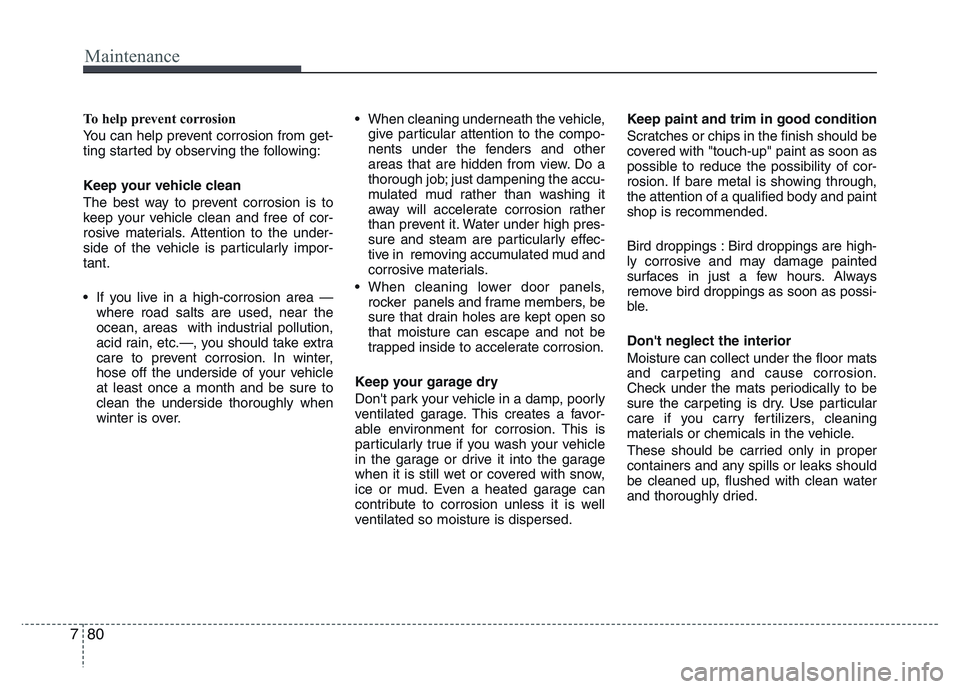 HYUNDAI I10 2015 Owners Manual Maintenance
80 7
To help prevent corrosion
You can help prevent corrosion from get-
ting started by observing the following:
Keep your vehicle clean
The best way to prevent corrosion is to
keep your v HYUNDAI I10 2015 Owners Manual Maintenance
80 7
To help prevent corrosion
You can help prevent corrosion from get-
ting started by observing the following:
Keep your vehicle clean
The best way to prevent corrosion is to
keep your v
