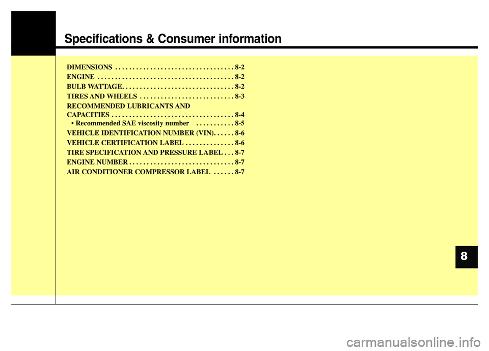 HYUNDAI I10 2015 Owners Manual Specifications & Consumer information
DIMENSIONS . . . . . . . . . . . . . . . . . . . . . . . . . . . . . . . . . . 8-2
ENGINE . . . . . . . . . . . . . . . . . . . . . . . . . . . . . . . . . . . . HYUNDAI I10 2015 Owners Manual Specifications & Consumer information
DIMENSIONS . . . . . . . . . . . . . . . . . . . . . . . . . . . . . . . . . . 8-2
ENGINE . . . . . . . . . . . . . . . . . . . . . . . . . . . . . . . . . . . .