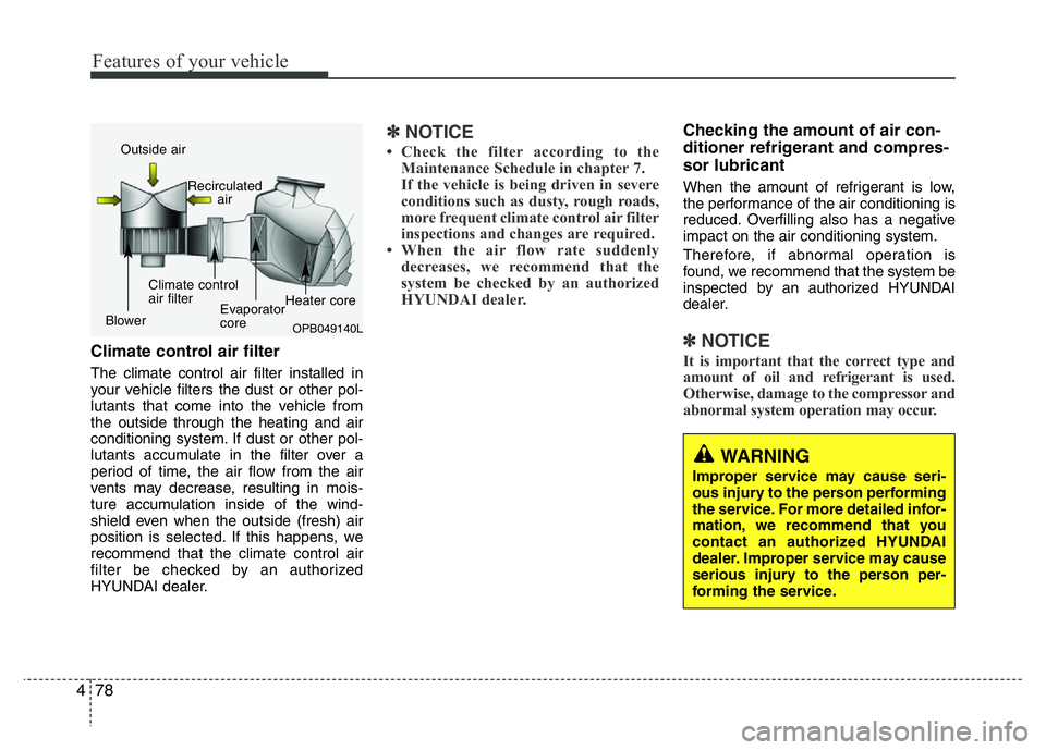 HYUNDAI I10 2014  Owners Manual Features of your vehicle
78 4
Climate control air filter 
The climate control air filter installed in
your vehicle filters the dust or other pol-
lutants that come into the vehicle from
the outside th