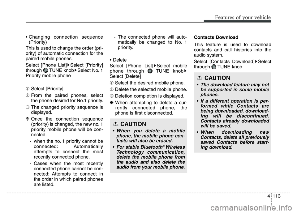 HYUNDAI I10 2014  Owners Manual 4113
Features of your vehicle
• Changing connection sequence
(Priority)
This is used to change the order (pri-
ority) of automatic connection for the
paired mobile phones.
Select [Phone List] Select