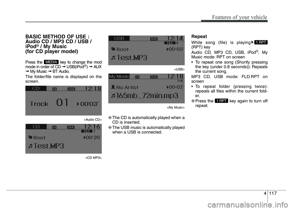 HYUNDAI I10 2014 Owners Manual 4117
Features of your vehicle
BASIC METHOD OF USE :
Audio CD / MP3 CD / USB /
iPod
®/ My Music
(for CD player model)
Press the key to change the mod
mode in order of CD ➟ USB(iPod®) ➟ AUX➟ M HYUNDAI I10 2014 Owners Manual 4117
Features of your vehicle
BASIC METHOD OF USE :
Audio CD / MP3 CD / USB /
iPod
®/ My Music
(for CD player model)
Press the key to change the mod
mode in order of CD ➟ USB(iPod®) ➟ AUX➟ M