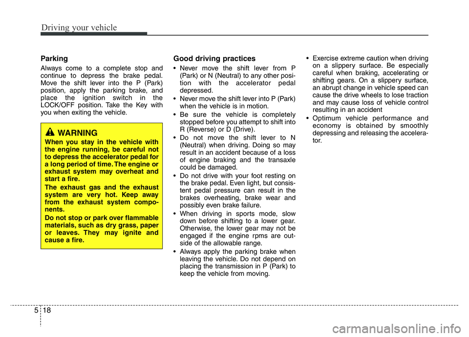 HYUNDAI I10 2014  Owners Manual Driving your vehicle
18 5
Parking 
Always come to a complete stop and
continue to depress the brake pedal.
Move the shift lever into the P (Park)
position, apply the parking brake, and
place the ignit
