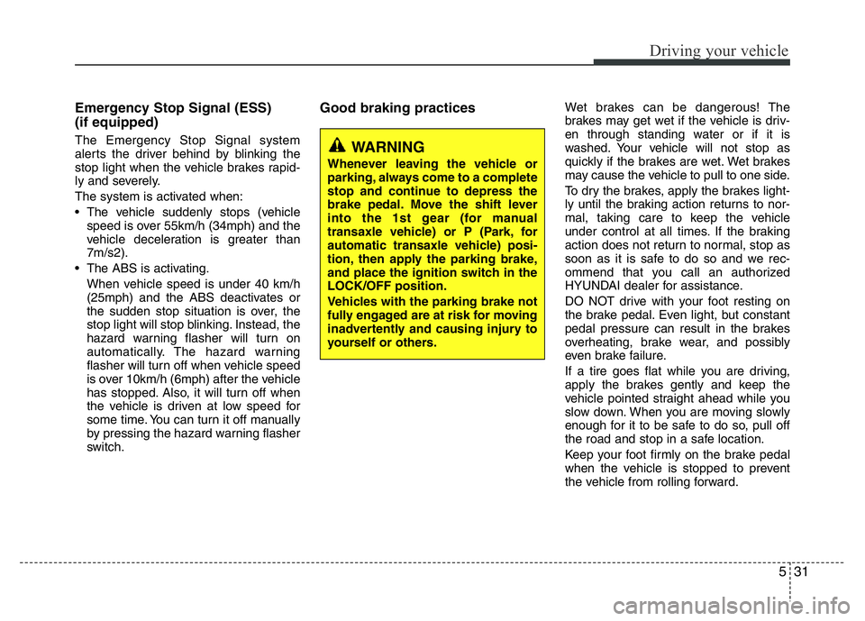 HYUNDAI I10 2014  Owners Manual 531
Driving your vehicle
Emergency Stop Signal (ESS)
(if equipped)
The Emergency Stop Signal system
alerts the driver behind by blinking the
stop light when the vehicle brakes rapid-
ly and severely.
