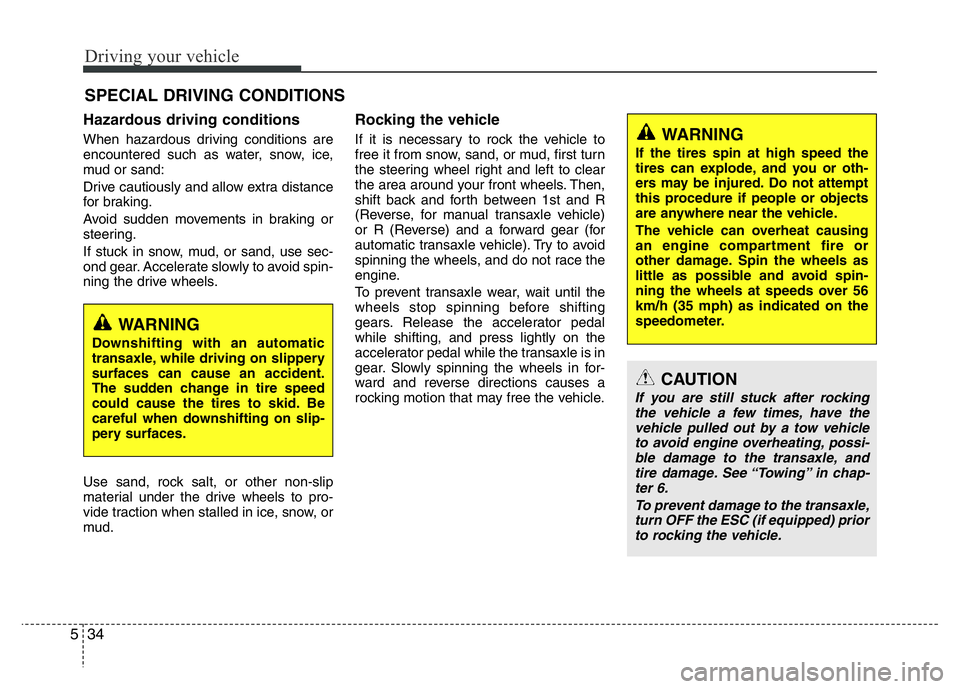 HYUNDAI I10 2014  Owners Manual Driving your vehicle
34 5
Hazardous driving conditions  
When hazardous driving conditions are
encountered such as water, snow, ice,
mud or sand:
Drive cautiously and allow extra distance
for braking.