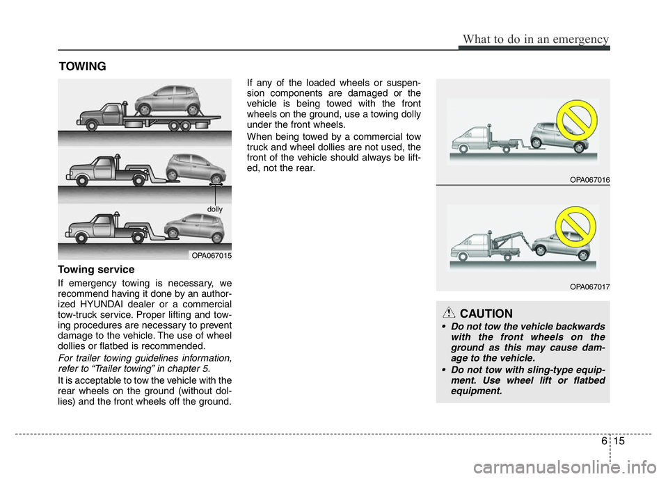 HYUNDAI I10 2014  Owners Manual 615
What to do in an emergency
TOWING
Towing service
If emergency towing is necessary, we
recommend having it done by an author-
ized HYUNDAI dealer or a commercial
tow-truck service. Proper lifting a