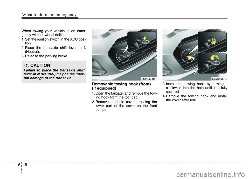 HYUNDAI I10 2014  Owners Manual What to do in an emergency
16 6
When towing your vehicle in an emer-
gency without wheel dollies:
1. Set the ignition switch in the ACC posi-
tion.
2. Place the transaxle shift lever in N
(Neutral).
3