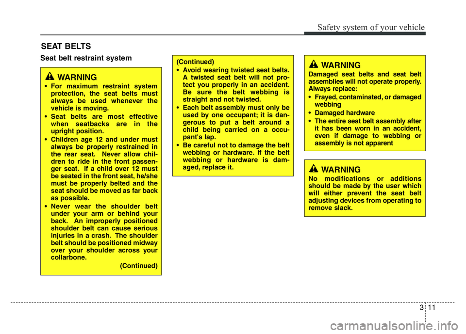 HYUNDAI I10 2014 Owners Manual 311
Safety system of your vehicle
Seat belt restraint system
SEAT BELTS
(Continued)
• Avoid wearing twisted seat belts.
A twisted seat belt will not pro-
tect you properly in an accident.
Be sure th