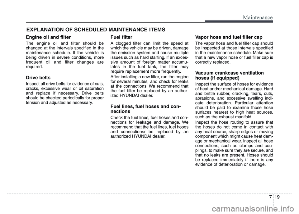 HYUNDAI I10 2014  Owners Manual 719
Maintenance
EXPLANATION OF SCHEDULED MAINTENANCE ITEMS
Engine oil and filter
The engine oil and filter should be
changed at the intervals specified in the
maintenance schedule. If the vehicle is
b