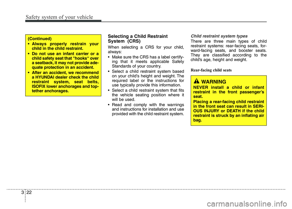 HYUNDAI I10 2014  Owners Manual Safety system of your vehicle
22 3
Selecting a Child Restraint
System  (CRS) 
When selecting a CRS for your child,
always:
• Make sure the CRS has a label certify-
ing that it meets applicable Safet