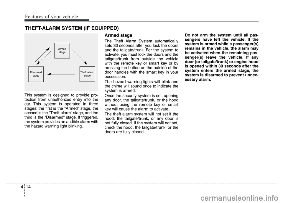 HYUNDAI I10 2014  Owners Manual Features of your vehicle
14 4
This system is designed to provide pro-
tection from unauthorized entry into the
car. This system is operated in three
stages: the first is the "Armed" stage, the