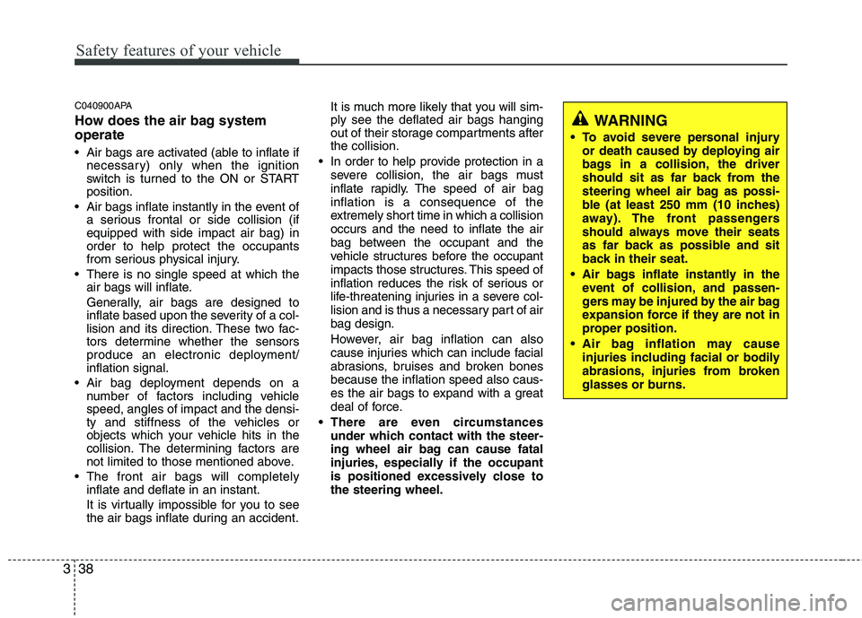 HYUNDAI I10 2010  Owners Manual Safety features of your vehicle
38
3
C040900APA 
How does the air bag system operate  
 Air bags are activated (able to inflate if
necessary) only when the ignition 
switch is turned to the ON or STAR