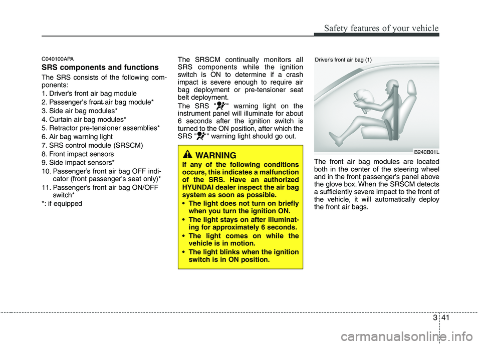 HYUNDAI I10 2010 Owners Manual 341
Safety features of your vehicle
C040100APA SRS components and functions
The SRS consists of the following com- ponents:
1. Drivers front air bag module
2. Passengers front air bag module*
3. S HYUNDAI I10 2010 Owners Manual 341
Safety features of your vehicle
C040100APA SRS components and functions
The SRS consists of the following com- ponents:
1. Drivers front air bag module
2. Passengers front air bag module*
3. S