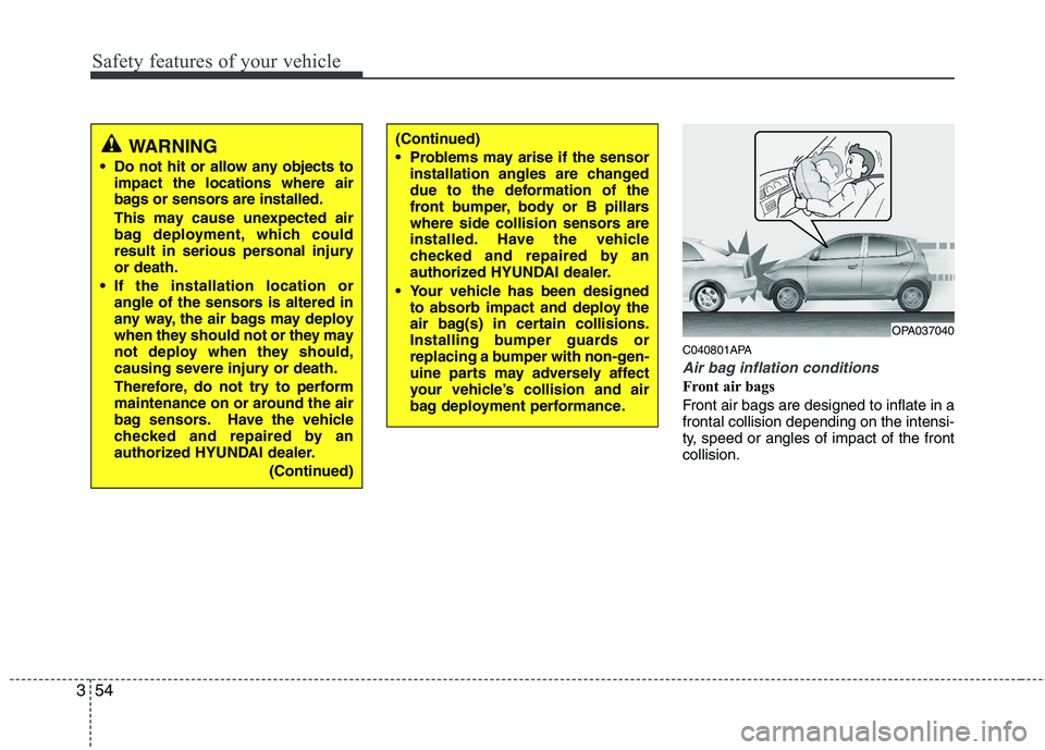 HYUNDAI I10 2010 Owners Manual Safety features of your vehicle
54
3
C040801APA
Air bag inflation conditions
Front air bags
Front air bags are designed to inflate in a frontal collision depending on the intensi-
ty, speed or angle HYUNDAI I10 2010 Owners Manual Safety features of your vehicle
54
3
C040801APA
Air bag inflation conditions
Front air bags
Front air bags are designed to inflate in a frontal collision depending on the intensi-
ty, speed or angle