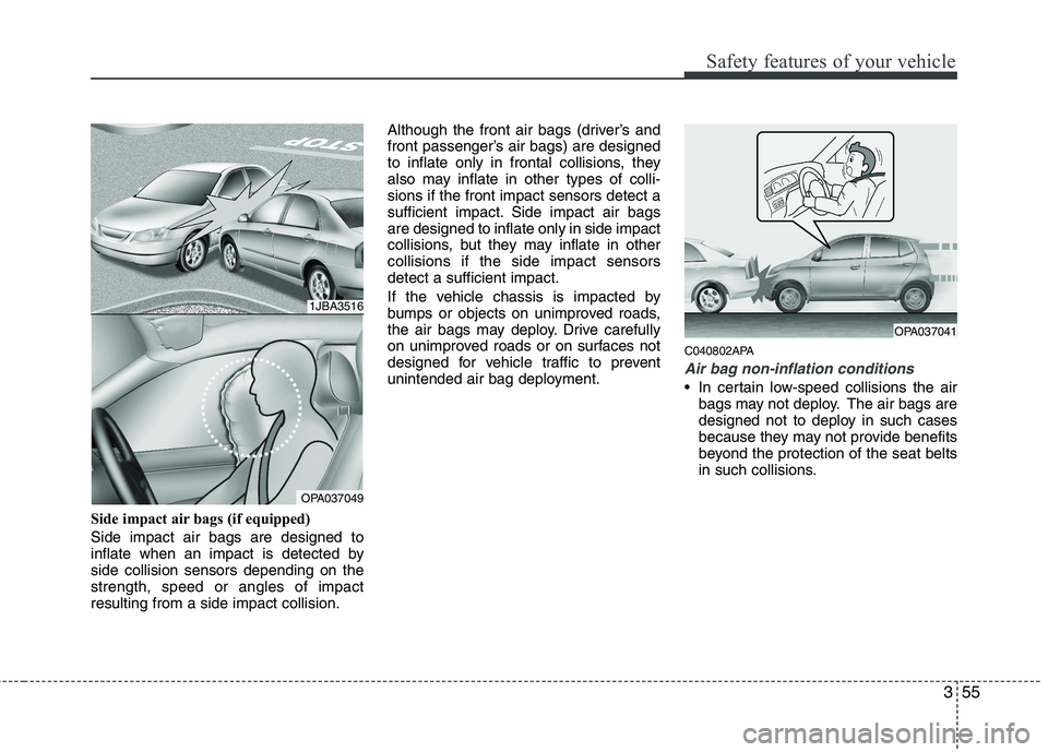 HYUNDAI I10 2010 Owners Manual 355
Safety features of your vehicle
Side impact air bags (if equipped) Side impact air bags are designed to
inflate when an impact is detected byside collision sensors depending on thestrength, speed HYUNDAI I10 2010 Owners Manual 355
Safety features of your vehicle
Side impact air bags (if equipped) Side impact air bags are designed to
inflate when an impact is detected byside collision sensors depending on thestrength, speed