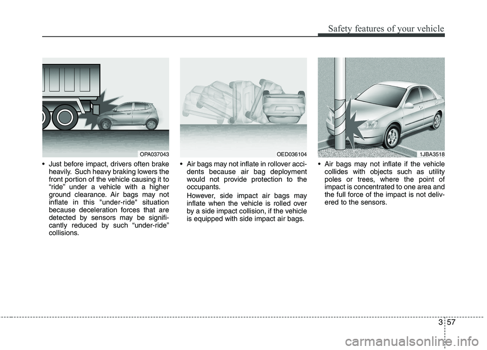 HYUNDAI I10 2010 Owners Manual 357
Safety features of your vehicle
Just before impact, drivers often brakeheavily. Such heavy braking lowers the
front portion of the vehicle causing it to
“ride” under a vehicle with a higher
HYUNDAI I10 2010 Owners Manual 357
Safety features of your vehicle
Just before impact, drivers often brakeheavily. Such heavy braking lowers the
front portion of the vehicle causing it to
“ride” under a vehicle with a higher
