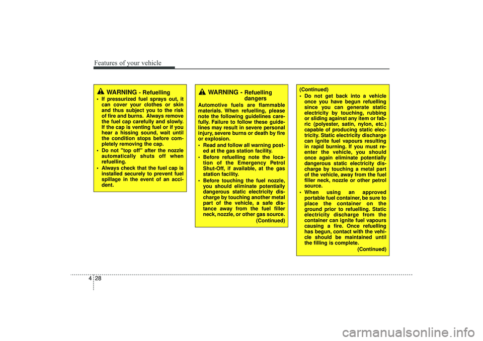 HYUNDAI IX35 2016 Owners Manual Features of your vehicle28
4
WARNING
- Refuelling
If pressurized fuel sprays out, it
can cover your clothes or skin
and thus subject you to the risk
of fire and burns. Always remove
the fuel cap ca HYUNDAI IX35 2016 Owners Manual Features of your vehicle28
4
WARNING
- Refuelling
If pressurized fuel sprays out, it
can cover your clothes or skin
and thus subject you to the risk
of fire and burns. Always remove
the fuel cap ca