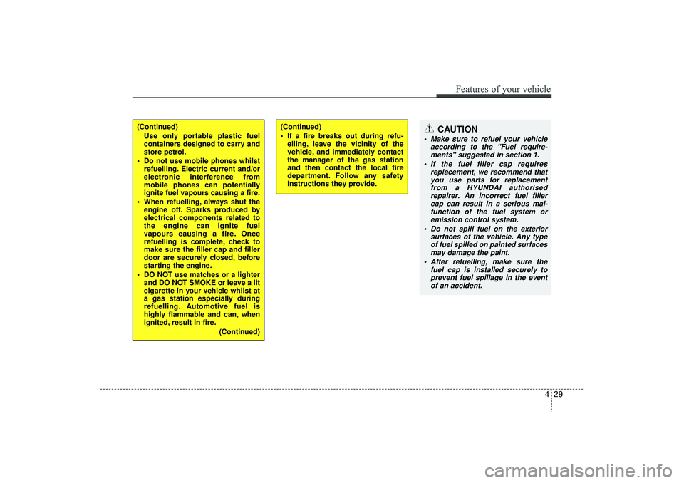 HYUNDAI IX35 2016  Owners Manual 429
Features of your vehicle
(Continued)Use only portable plastic fuel
containers designed to carry and
store petrol.
 Do not use mobile phones whilst refuelling. Electric current and/or
electronic i