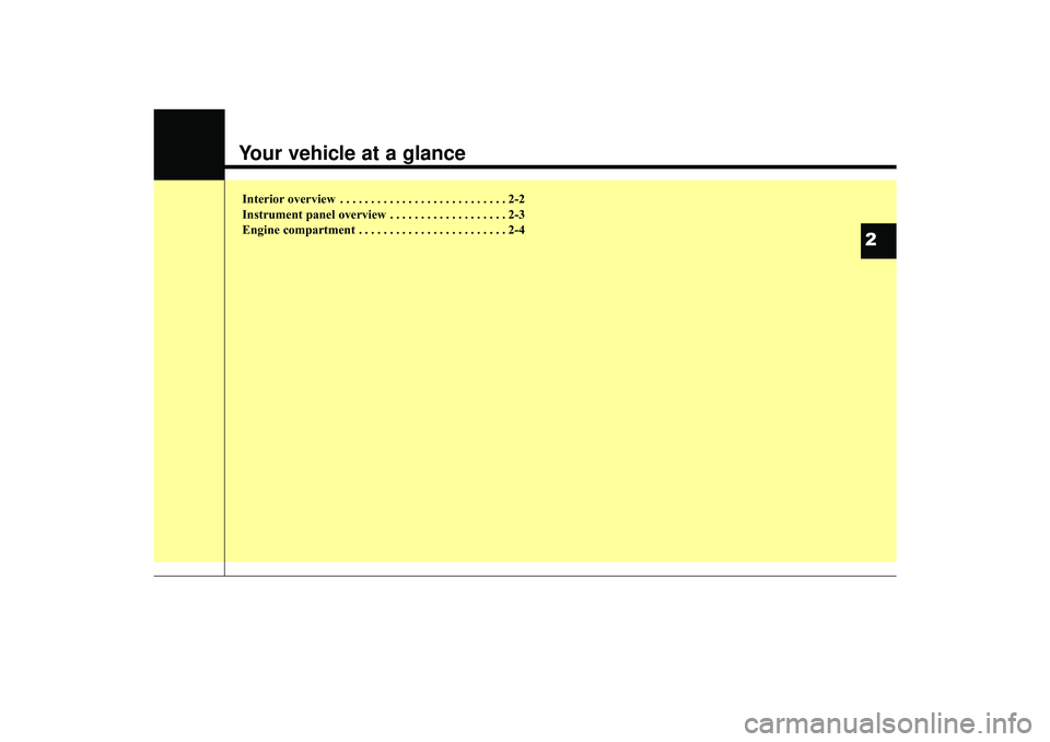 HYUNDAI IX35 2016 User Guide Your vehicle at a glanceInterior overview . . . . . . . . . . . . . . . . . . . . . . . . . . . 2-2
Instrument panel overview . . . . . . . . . . . . . . . . . . . 2-3
Engine compartment . . . . . . .