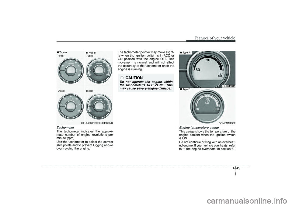 HYUNDAI IX35 2016  Owners Manual 449
Features of your vehicle
Tachometer   The tachometer indicates the approxi-
mate number of engine revolutions per
minute (rpm).
Use the tachometer to select the correct
shift points and to prevent