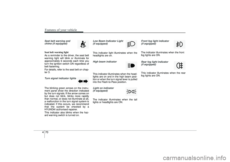 HYUNDAI IX35 2016 Owners Manual Features of your vehicle70
4Seat belt warning and
chime (if equipped)Seat belt warning light
As a reminder to the driver, the seat belt
warning light will blink or illuminate for
approximately 6 secon HYUNDAI IX35 2016 Owners Manual Features of your vehicle70
4Seat belt warning and
chime (if equipped)Seat belt warning light
As a reminder to the driver, the seat belt
warning light will blink or illuminate for
approximately 6 secon