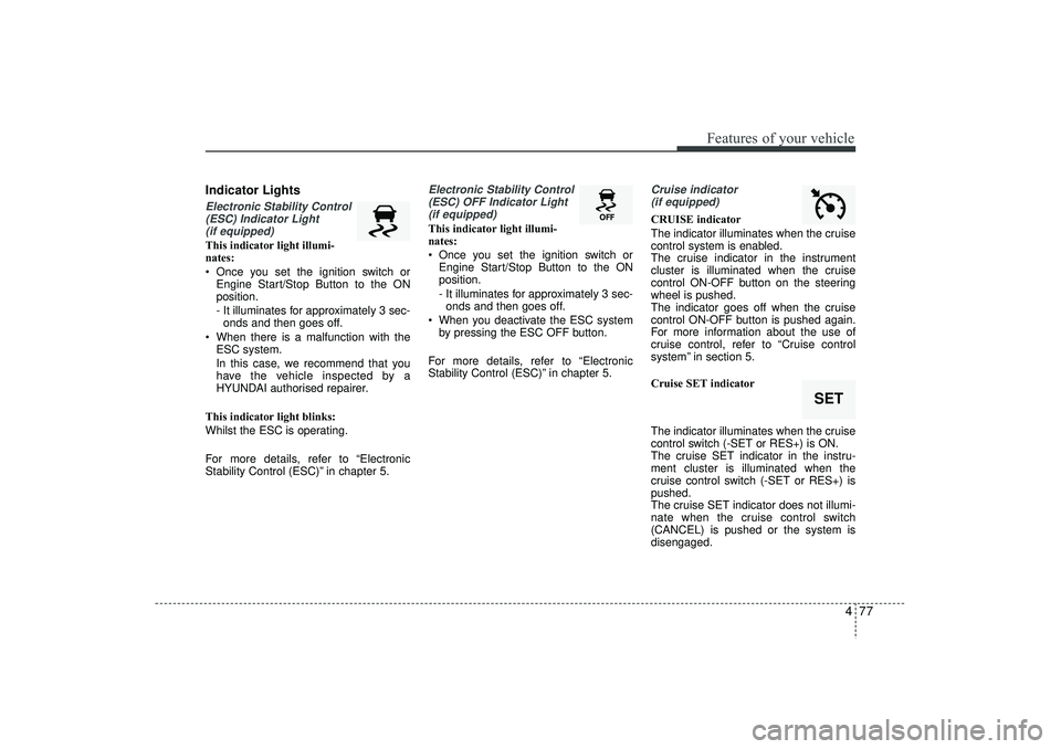 HYUNDAI IX35 2016 Owners Manual 477
Features of your vehicle
Indicator LightsElectronic Stability Control(ESC) Indicator Light (if equipped)This indicator light illumi-
nates:
Once you set the ignition switch or Engine Start/Stop HYUNDAI IX35 2016 Owners Manual 477
Features of your vehicle
Indicator LightsElectronic Stability Control(ESC) Indicator Light (if equipped)This indicator light illumi-
nates:
Once you set the ignition switch or Engine Start/Stop