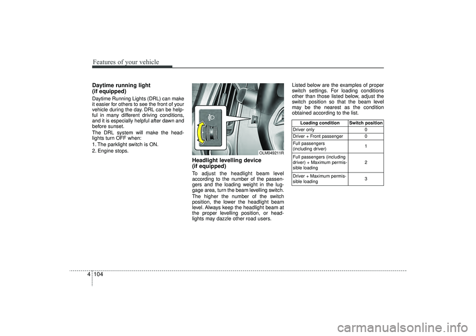 HYUNDAI IX35 2016 Owners Manual Features of your vehicle104
4Daytime running light
(if equipped)Daytime Running Lights (DRL) can make
it easier for others to see the front of your
vehicle during the day. DRL can be help-
ful in man HYUNDAI IX35 2016 Owners Manual Features of your vehicle104
4Daytime running light
(if equipped)Daytime Running Lights (DRL) can make
it easier for others to see the front of your
vehicle during the day. DRL can be help-
ful in man