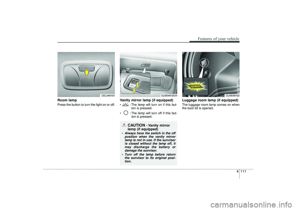 HYUNDAI IX35 2016 Owners Manual 4 111
Features of your vehicle
Room lamp Press the button to turn the light on or off.
Vanity mirror lamp (if equipped) : The lamp will turn on if this but-ton is pressed.
: The lamp will turn of HYUNDAI IX35 2016 Owners Manual 4 111
Features of your vehicle
Room lamp Press the button to turn the light on or off.
Vanity mirror lamp (if equipped) : The lamp will turn on if this but-ton is pressed.
: The lamp will turn of