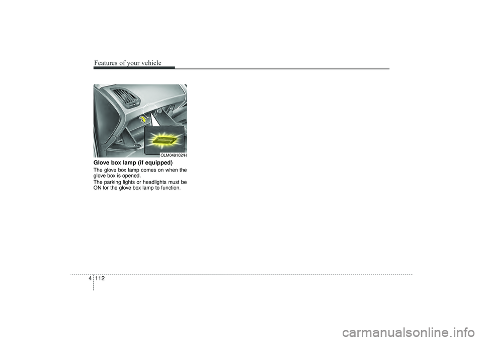 HYUNDAI IX35 2016 Owners Manual Features of your vehicle112
4Glove box lamp (if equipped)The glove box lamp comes on when the
glove box is opened.
The parking lights or headlights must be
ON for the glove box lamp to function.
OLM04 HYUNDAI IX35 2016 Owners Manual Features of your vehicle112
4Glove box lamp (if equipped)The glove box lamp comes on when the
glove box is opened.
The parking lights or headlights must be
ON for the glove box lamp to function.
OLM04