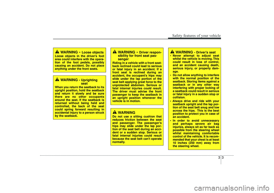 HYUNDAI IX35 2016  Owners Manual 33
Safety features of your vehicle
WARNING
- Driver’s seat
 Never attempt to adjust seatwhilst the vehicle is moving. This
could result in loss of control,
and an accident causing death,
serious in