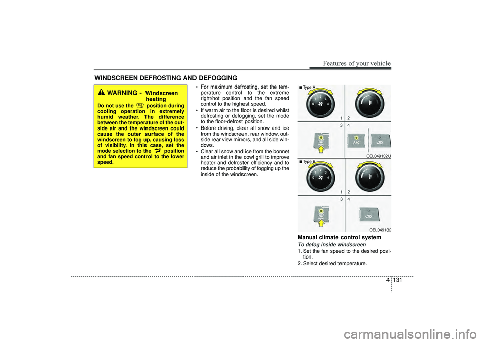HYUNDAI IX35 2016 Owners Manual 4 131
Features of your vehicle
For maximum defrosting, set the tem-perature control to the extreme
right/hot position and the fan speed
control to the highest speed.
If warm air to the floor is de HYUNDAI IX35 2016 Owners Manual 4 131
Features of your vehicle
For maximum defrosting, set the tem-perature control to the extreme
right/hot position and the fan speed
control to the highest speed.
If warm air to the floor is de