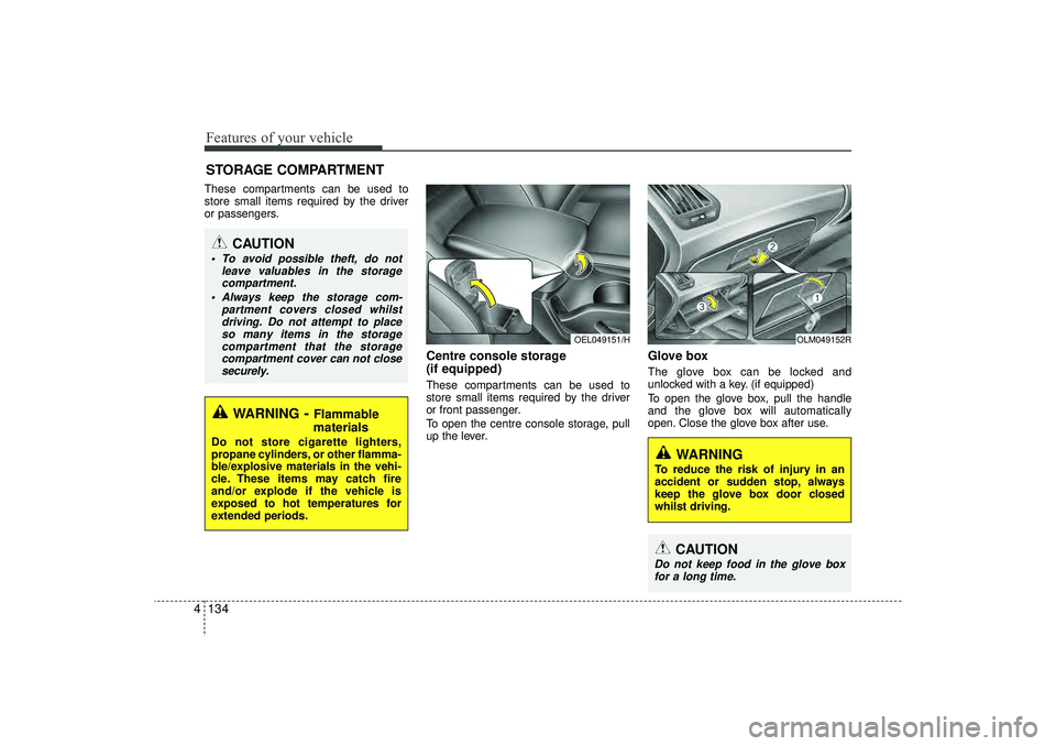 HYUNDAI IX35 2016 Owners Manual Features of your vehicle134
4STORAGE COMPARTMENTThese compartments can be used to
store small items required by the driver
or passengers.
Centre console storage
(if equipped)These compartments can be HYUNDAI IX35 2016 Owners Manual Features of your vehicle134
4STORAGE COMPARTMENTThese compartments can be used to
store small items required by the driver
or passengers.
Centre console storage
(if equipped)These compartments can be
