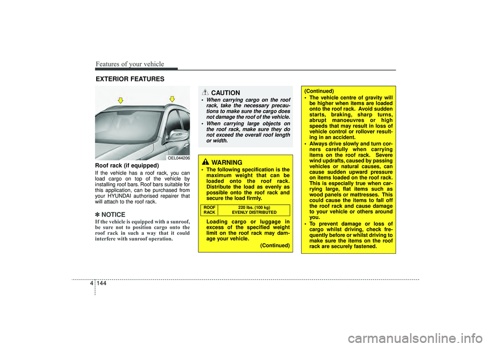 HYUNDAI IX35 2016 Owners Manual Features of your vehicle144
4Roof rack (if equipped)If the vehicle has a roof rack, you can
load cargo on top of the vehicle by
installing roof bars. Roof bars suitable for
this application, can be pu HYUNDAI IX35 2016 Owners Manual Features of your vehicle144
4Roof rack (if equipped)If the vehicle has a roof rack, you can
load cargo on top of the vehicle by
installing roof bars. Roof bars suitable for
this application, can be pu
