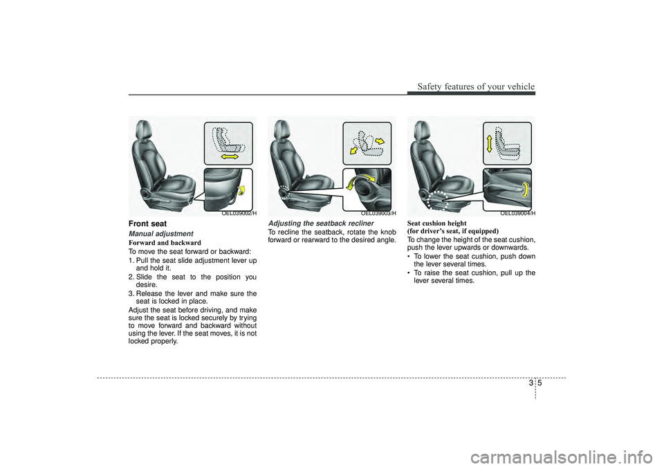 HYUNDAI IX35 2016 Owners Manual 35
Safety features of your vehicle
Front seat Manual adjustment Forward and backward
To move the seat forward or backward:
1. Pull the seat slide adjustment lever upand hold it.
2. Slide the seat to t HYUNDAI IX35 2016 Owners Manual 35
Safety features of your vehicle
Front seat Manual adjustment Forward and backward
To move the seat forward or backward:
1. Pull the seat slide adjustment lever upand hold it.
2. Slide the seat to t