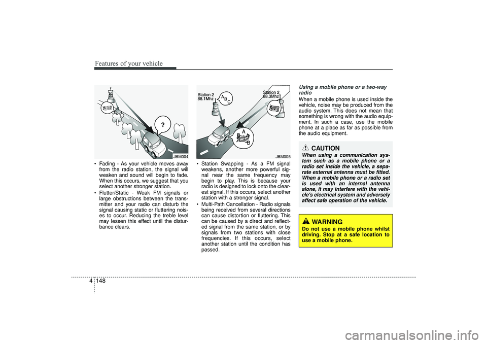 HYUNDAI IX35 2016  Owners Manual Features of your vehicle148
4 Fading - As your vehicle moves away
from the radio station, the signal will
weaken and sound will begin to fade.
When this occurs, we suggest that you
select another str