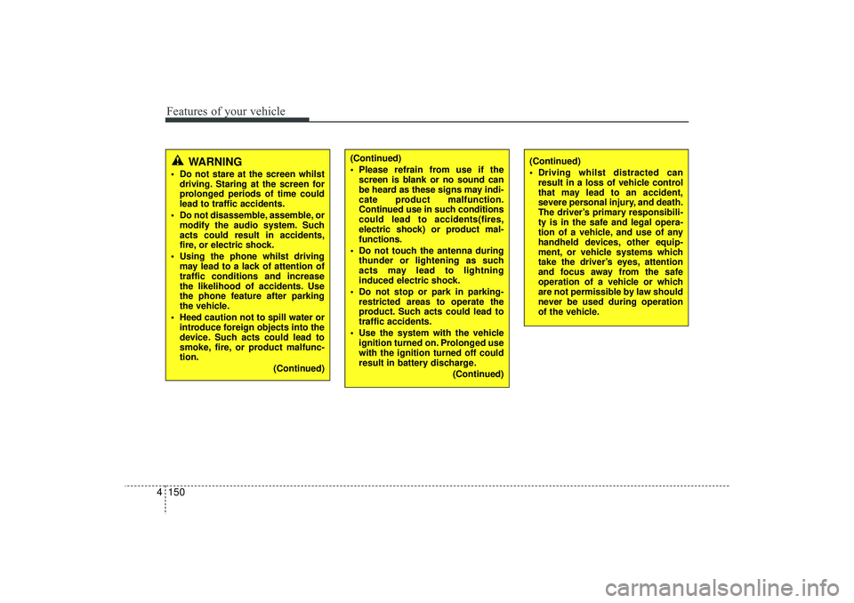 HYUNDAI IX35 2016  Owners Manual Features of your vehicle150
4
WARNING
 Do not stare at the screen whilst
driving. Staring at the screen for
prolonged periods of time could
lead to traffic accidents.
 Do not disassemble, assemble, 