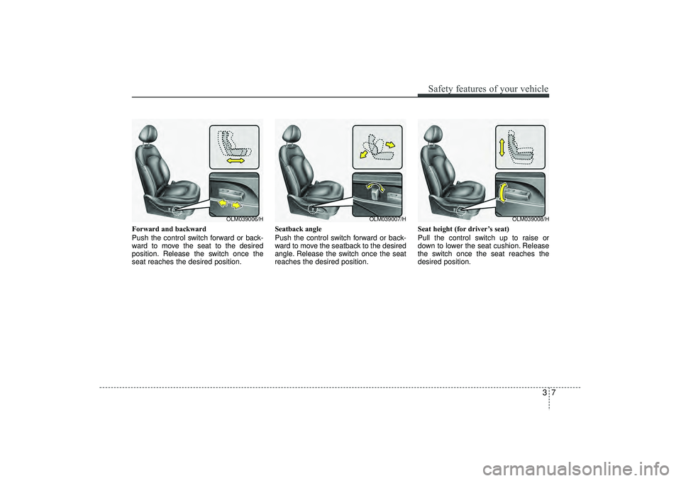 HYUNDAI IX35 2016 Owners Manual 37
Safety features of your vehicle
Forward and backward
Push the control switch forward or back-
ward to move the seat to the desired
position. Release the switch once the
seat reaches the desired pos