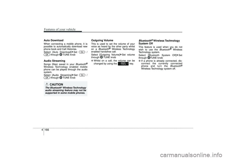 HYUNDAI IX35 2016  Owners Manual Features of your vehicle166
4Auto DownloadWhen connecting a mobile phone, it is
possible to automatically download new
phone book and Call Histories.
Select [Auto Download] Set  /
through TUNE knobAud