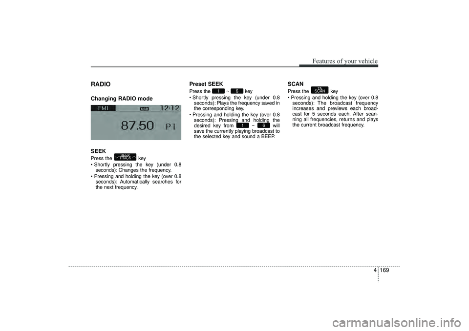HYUNDAI IX35 2016 Owners Manual 4 169
Features of your vehicle
RADIO Changing RADIO mode
SEEKPress the key
Shortly pressing the key (under 0.8seconds): Changes the frequency.
Pressing and holding the key (over 0.8 seconds): Aut HYUNDAI IX35 2016 Owners Manual 4 169
Features of your vehicle
RADIO Changing RADIO mode
SEEKPress the key
Shortly pressing the key (under 0.8seconds): Changes the frequency.
Pressing and holding the key (over 0.8 seconds): Aut