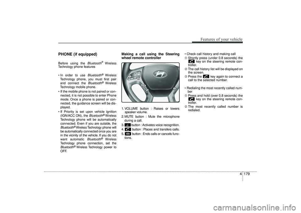 HYUNDAI IX35 2016  Owners Manual 4 179
Features of your vehicle
PHONE (if equipped)Before using the 
Bluetooth
®Wireless
Technology
phone features
 In order to use 
Bluetooth
®
Wireless
Technology
phone, you must first pair
and co