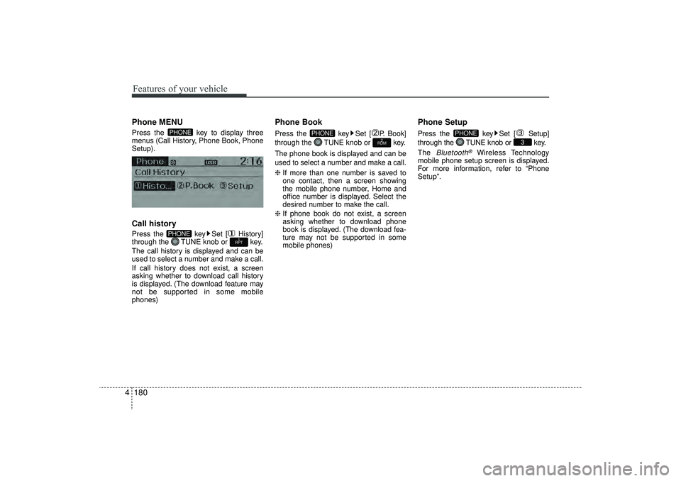 HYUNDAI IX35 2016  Owners Manual Features of your vehicle180
4Phone MENU Press the  key to display three
menus (Call History, Phone Book, Phone
Setup).Call historyPress the  key Set [ History]
through the  TUNE knob or  key.
The call