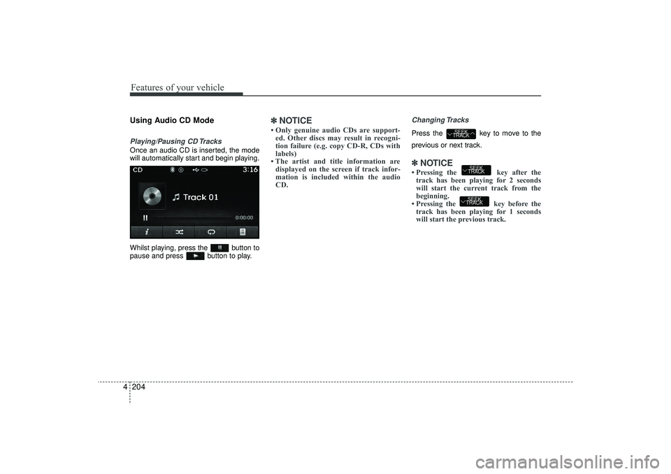 HYUNDAI IX35 2016 Owners Manual Features of your vehicle204
4Using Audio CD ModePlaying/Pausing CD TracksOnce an audio CD is inserted, the mode
will automatically start and begin playing.
Whilst playing, press the button to
pause a HYUNDAI IX35 2016 Owners Manual Features of your vehicle204
4Using Audio CD ModePlaying/Pausing CD TracksOnce an audio CD is inserted, the mode
will automatically start and begin playing.
Whilst playing, press the button to
pause a