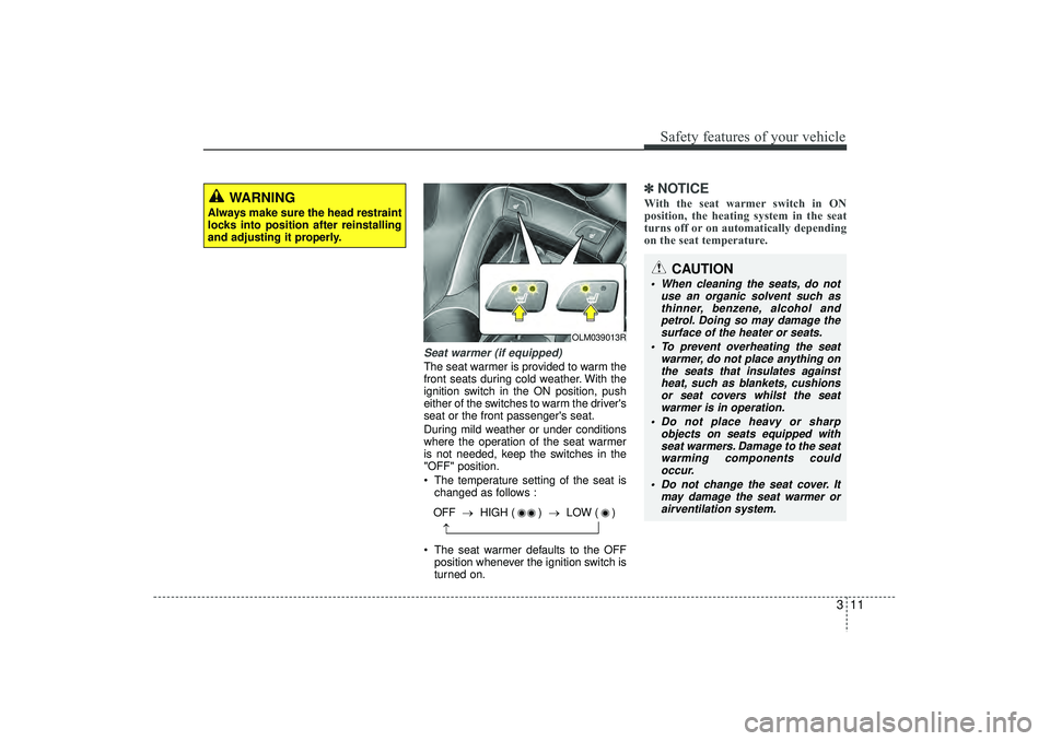 HYUNDAI IX35 2016 Owners Manual 311
Safety features of your vehicle
Seat warmer (if equipped)The seat warmer is provided to warm the
front seats during cold weather. With the
ignition switch in the ON position, push
either of the sw HYUNDAI IX35 2016 Owners Manual 311
Safety features of your vehicle
Seat warmer (if equipped)The seat warmer is provided to warm the
front seats during cold weather. With the
ignition switch in the ON position, push
either of the sw