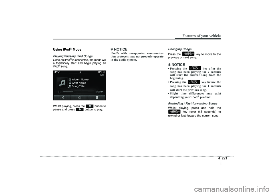 HYUNDAI IX35 2016 Owners Manual 4 221
Features of your vehicle
Using iPod
®Mode
Playing/Pausing iPod SongsOnce an iPod
®is connected, the mode will
automatically start and begin playing an
iPod
®song.
Whilst playing, press the b HYUNDAI IX35 2016 Owners Manual 4 221
Features of your vehicle
Using iPod
®Mode
Playing/Pausing iPod SongsOnce an iPod
®is connected, the mode will
automatically start and begin playing an
iPod
®song.
Whilst playing, press the b