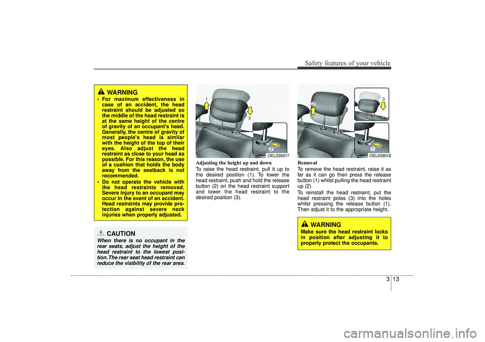 HYUNDAI IX35 2016 Owners Guide 313
Safety features of your vehicle
Adjusting the height up and down
To raise the head restraint, pull it up to
the desired position (1). To lower the
head restraint, push and hold the release
button 