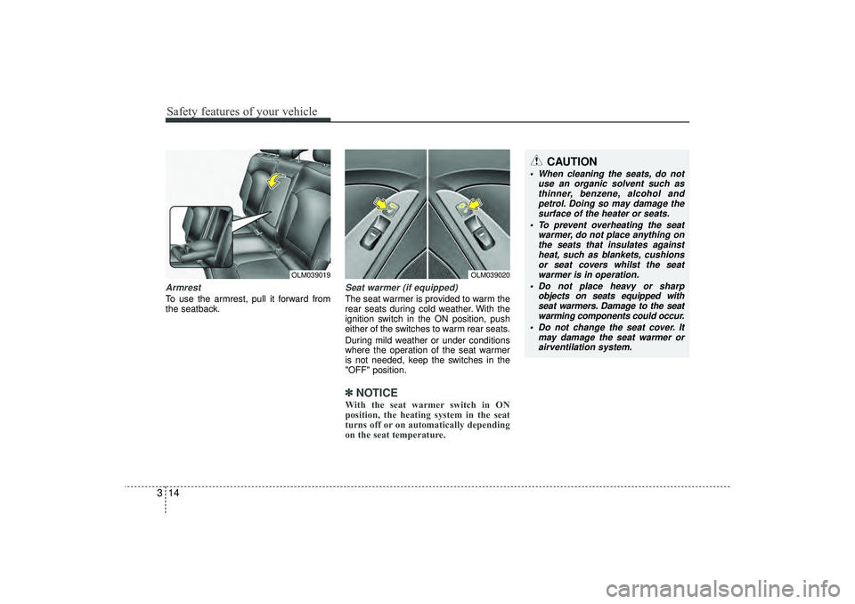 HYUNDAI IX35 2016 Owners Guide Safety features of your vehicle14
3ArmrestTo use the armrest, pull it forward from
the seatback.
Seat warmer (if equipped)The seat warmer is provided to warm the
rear seats during cold weather. With t